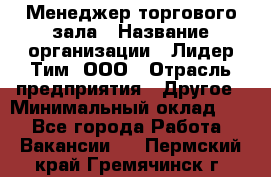 Менеджер торгового зала › Название организации ­ Лидер Тим, ООО › Отрасль предприятия ­ Другое › Минимальный оклад ­ 1 - Все города Работа » Вакансии   . Пермский край,Гремячинск г.